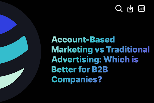 Account-Based Marketing vs Traditional Advertising: Which is Better for B2B Companies?