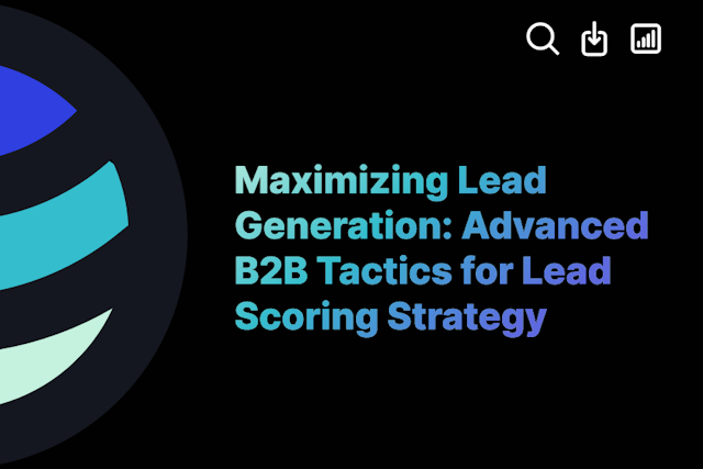 Maximizing Lead Generation: Advanced B2B Tactics for Lead Scoring Strategy