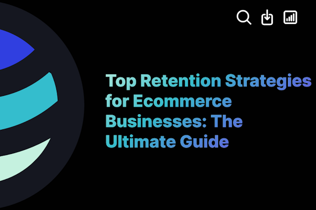 Top Retention Strategies for Ecommerce Businesses: The Ultimate Guide